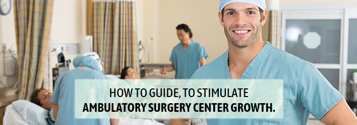 How to guide, to stimulate ambulatory surgery center growth.