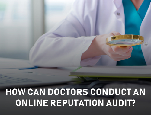 How Can Doctors Conduct an Online Reputation Audit? How Can Doctors Conduct an Online Reputation Audit?