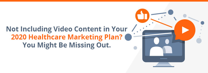 Not Including Video Content in Your 2020 Healthcare Marketing Plan? You Might Be Missing Out.