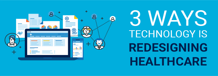 3 Ways Technology Is Redesigning Healthcare