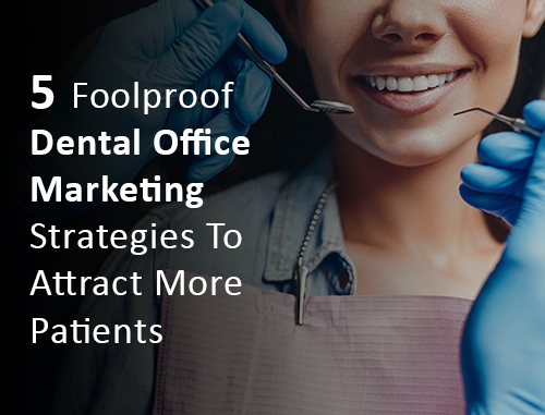 5 Foolproof Dental Office Marketing Strategies To Attract More Patients