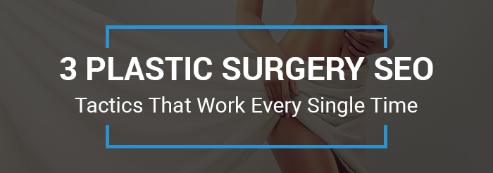 3 Plastic Surgery SEO Tactics That Work Every Single Time
