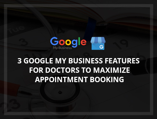 3 Google My Business Features for Doctors to Maximize Appointment Booking
