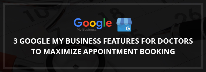 3 Google My Business Features for Doctors to Maximize Appointment Booking