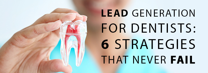 Lead Generation For Dentists: 6 Strategies That Never Fail