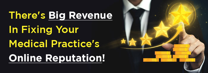 There’s Big Revenue In Fixing Your Medical Practice’s Online Reputation!