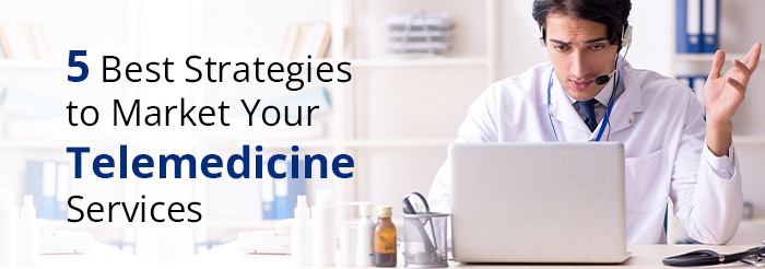 5 Best Strategies to Market Your Telemedicine Services