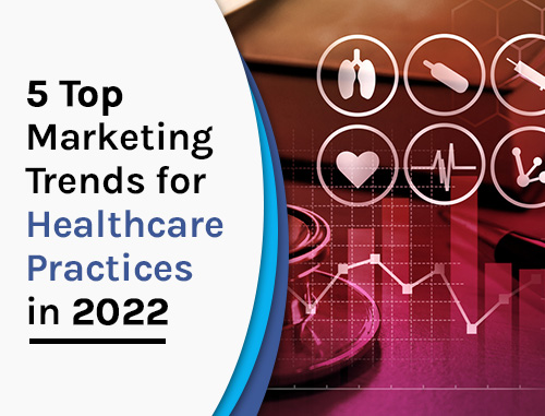 5 Top Marketing Trends for Healthcare Practices in 2022