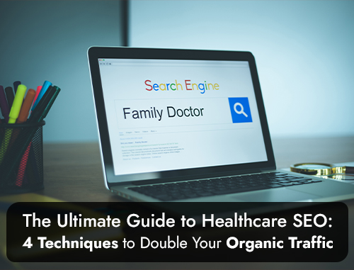 The Ultimate Guide to Healthcare SEO: 4 Techniques to Double Your Organic Traffic 