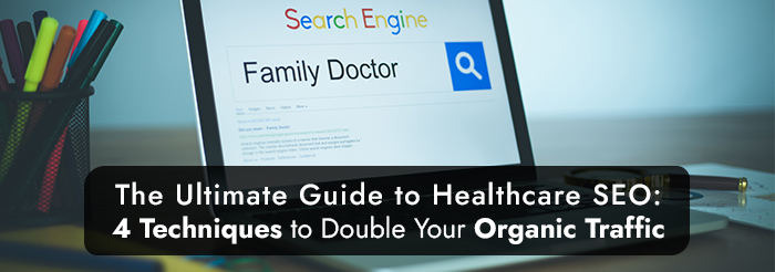 The Ultimate Guide to Healthcare SEO: 4 Techniques to Double Your Organic Traffic