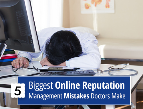 5 Biggest Online Reputation Management Mistakes Doctors Make