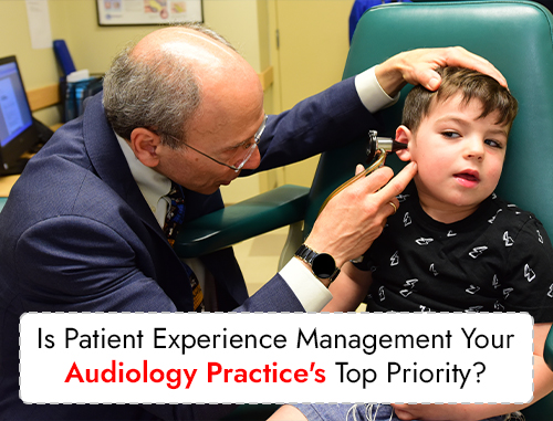 Is Patient Experience Management Your Audiology Practice's Top Priority?