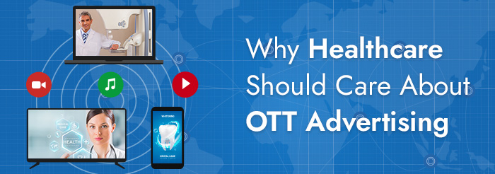 Why Healthcare Should Care About OTT Advertising