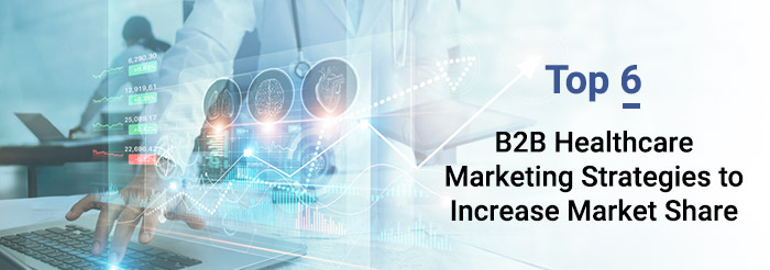 Top 6 B2B Healthcare Marketing Strategies to Increase Market Share