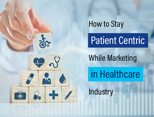 How to Stay Patient Centric While Marketing in Healthcare Industry