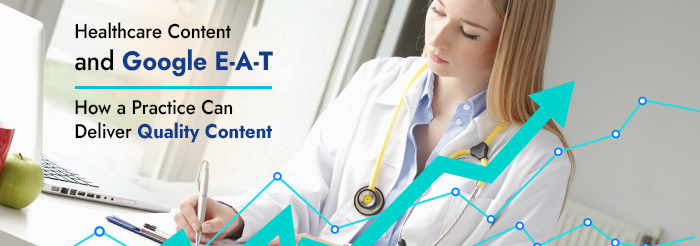 Healthcare Content and Google E-A-T – How a Practice Can Deliver Quality Content