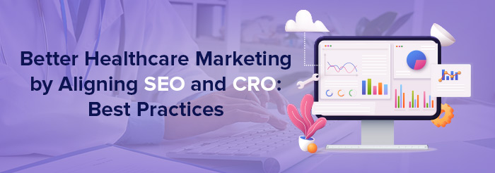 Better Healthcare Marketing by Aligning SEO and CRO: Best Practices