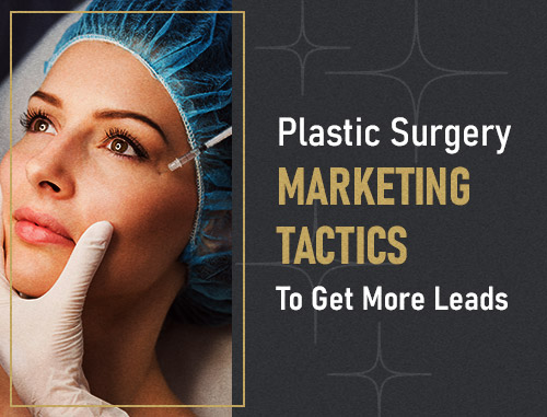 Plastic Surgery Marketing Tactics To Get More Leads - Complete Guide