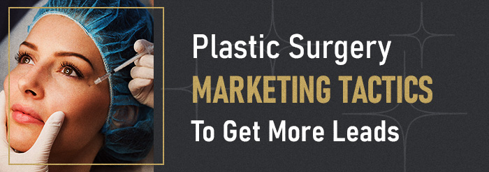 Plastic Surgery Marketing Tactics To Get More Leads - Complete Guide