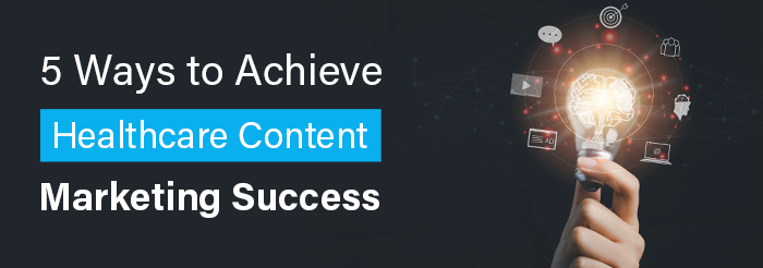 5 Ways to Achieve Healthcare Content Marketing Success