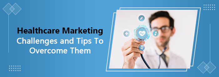 Healthcare Marketing Challenges and Tips To Overcome Them