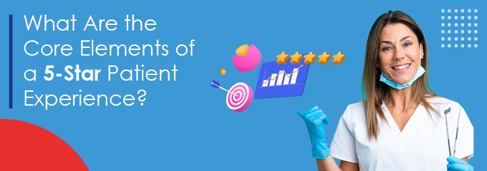 What Are the Core Elements of a 5-Star Patient Experience?