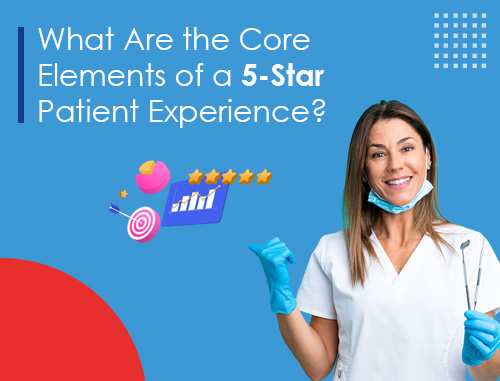What Are the Core Elements of a 5-Star Patient Experience?