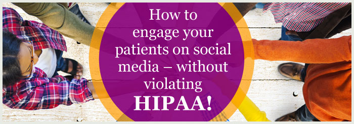 How to engage your patients on social media – without violating HIPAA!