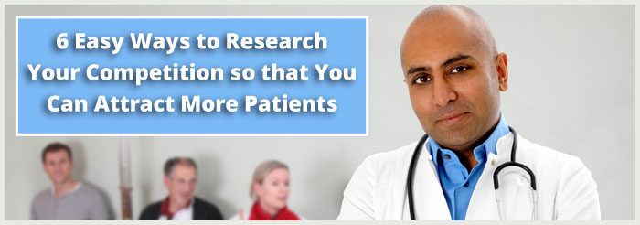 6 Easy Ways to Research Your Competition so that You Can Attract More Patients