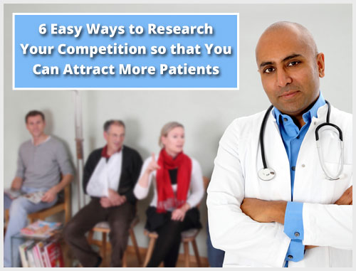 6 Easy Ways to Research Your Competition so that You Can Attract More Patients