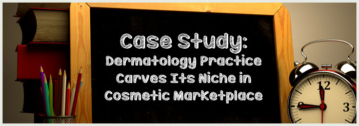 Case Study: Dermatology Practice Carves Its Niche in Cosmetic Marketplace