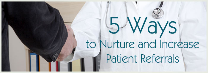 5 Ways to Nurture and Increase Patient Referrals