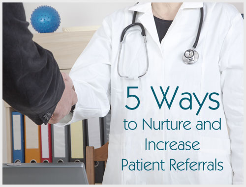 5 Ways to Nurture and Increase Patient Referrals