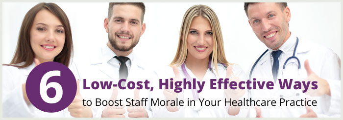 6 Low-Cost, Highly Effective Ways to Boost Staff Morale in Your Healthcare Practice