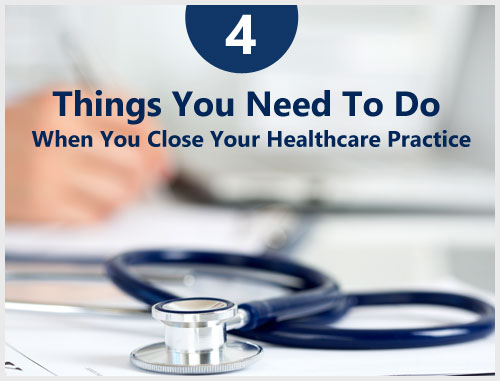 4 Things You Need To Do When You Close Your Healthcare Practice