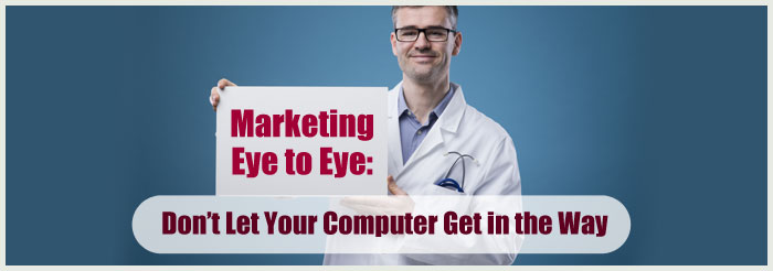 Marketing Eye to Eye: Don’t Let Your Computer Get in the Way