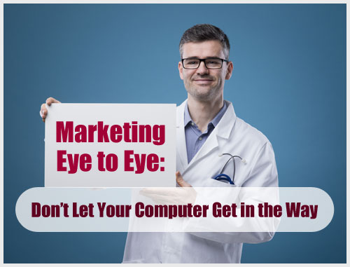 Marketing Eye to Eye: Don’t Let Your Computer Get in the Way